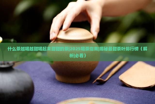 什么茶越喝越甜喝起来甜甜的茶