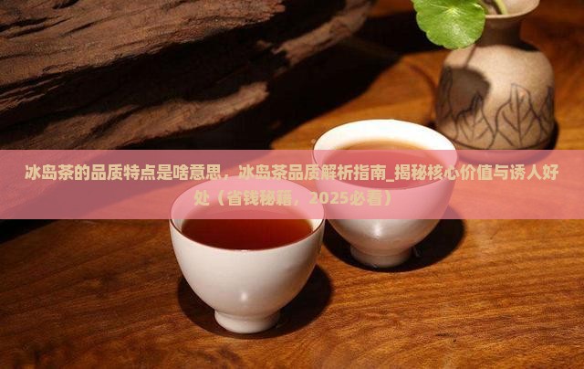 冰岛茶的品质特点是啥意思