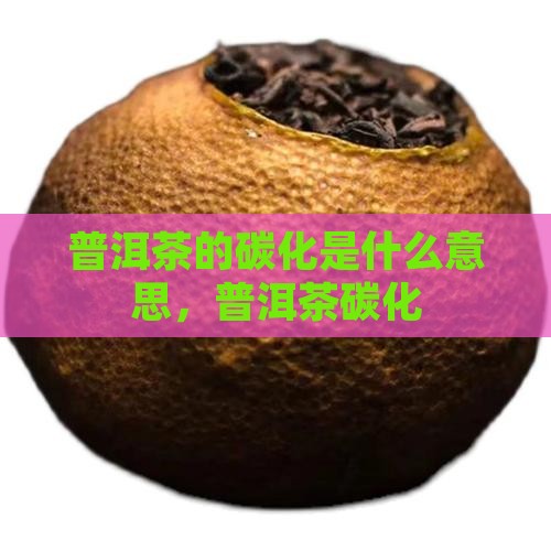 普洱茶的碳化是什么意思