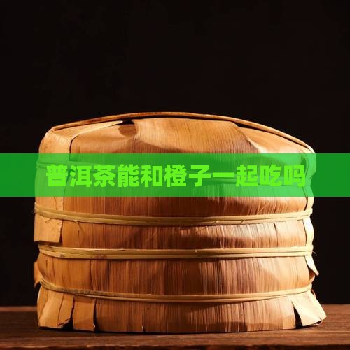 普洱茶能和橙子一起吃吗