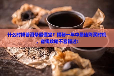 什么时候普洱茶最便宜
