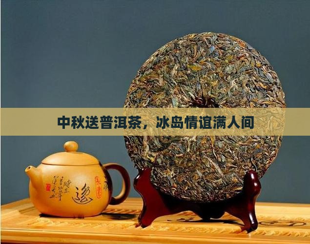 中秋节送冰岛茶的话语是什么