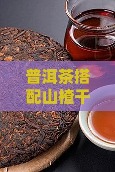普洱茶搭配山楂干