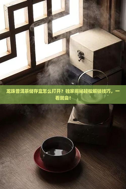 龙珠普洱茶储存盒怎么打开
