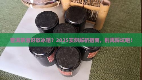 普洱茶泡水后能放冰箱吗
