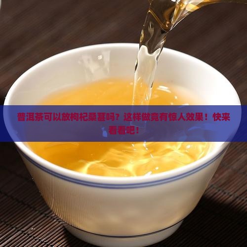 普洱茶可以放枸杞桑葚吗