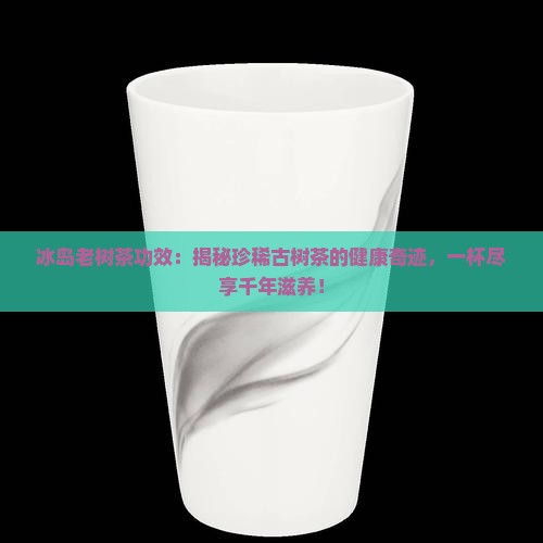 冰岛老树茶功效
