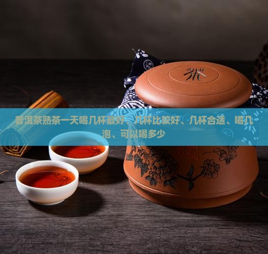 普洱茶熟茶一天喝几杯 普洱茶熟茶一天喝几杯