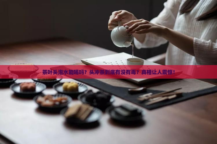 茶叶头泡水喝吗头冲茶