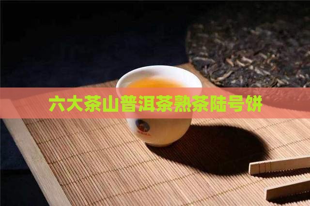 六大茶山陆号熟饼普洱茶