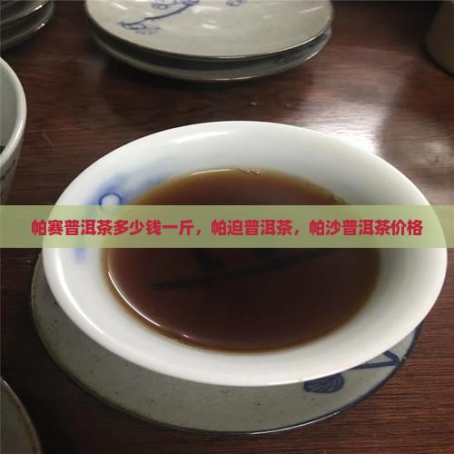 帕赛普洱茶多少钱