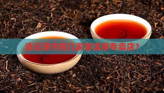 连云港市有几家普洱茶专卖