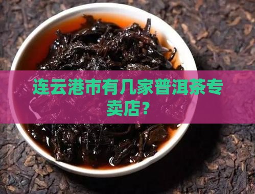 连云港市有几家普洱茶专卖