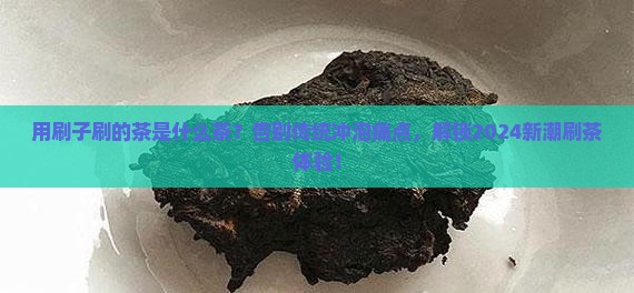 用刷子刷的茶是什么茶