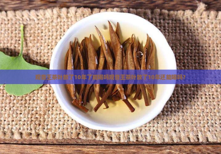 观音王茶叶放了10年了能喝吗
