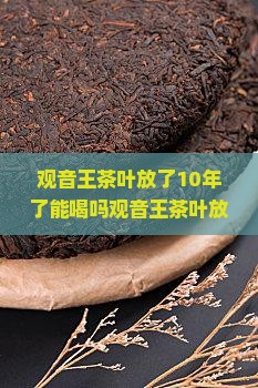 观音王茶叶放了10年了能喝吗