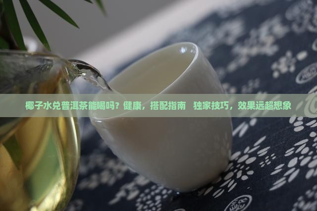 椰子水兑普洱茶能喝吗百度百科