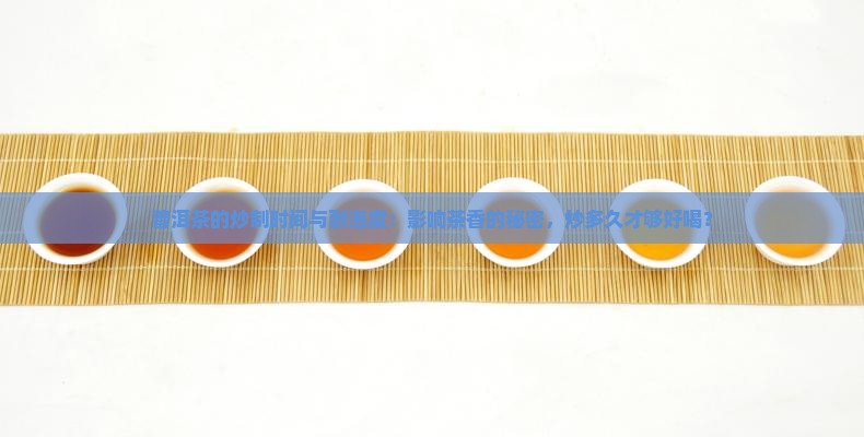 普洱茶的炒制时间与耐泡度
