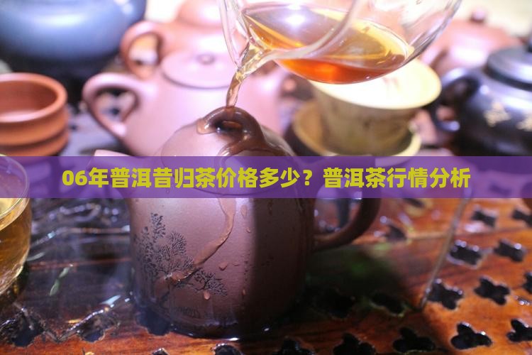 06年普洱昔归茶多少钱