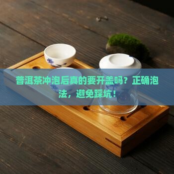 普洱茶冲泡后需要开盖吗