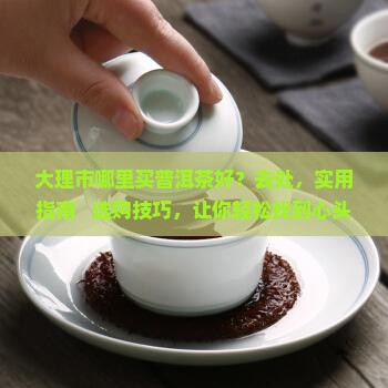 大理市哪里买普洱茶好