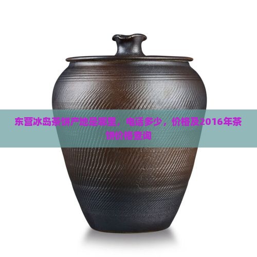 东营冰岛茶饼产地