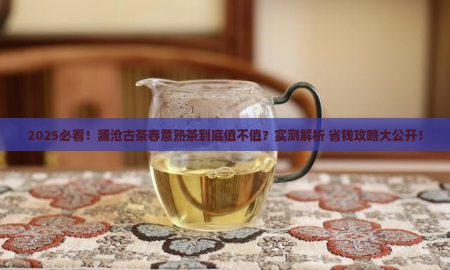 澜沧古茶春意熟茶值得吗