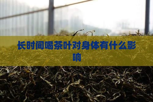 长时间喝茶叶对身体有什么影响