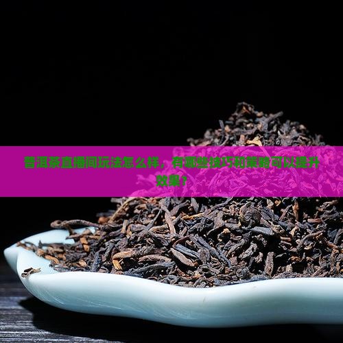 普洱茶直播间玩法