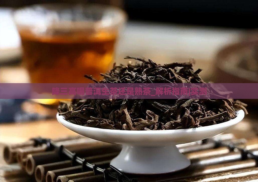 降三高喝普洱生茶还是熟茶