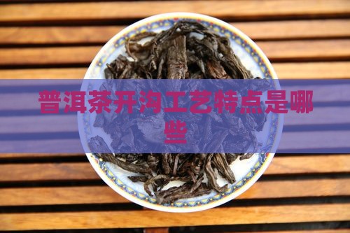 普洱茶开沟工艺特点是