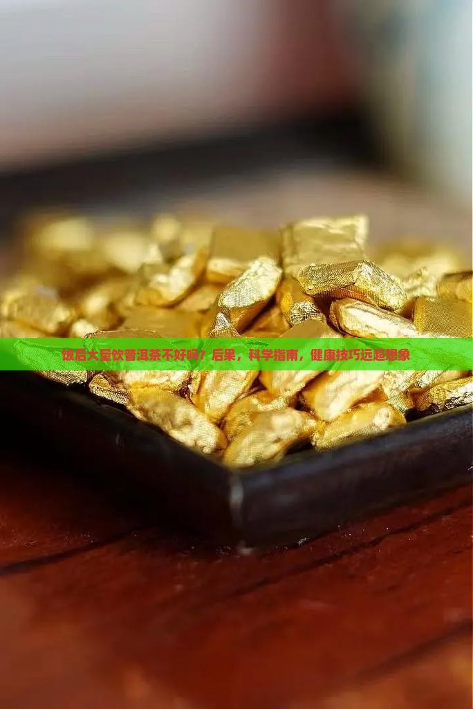 饭后大量饮普洱茶不好吗