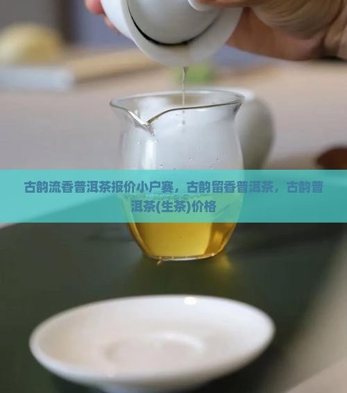 古韵流香普洱茶报价小户赛