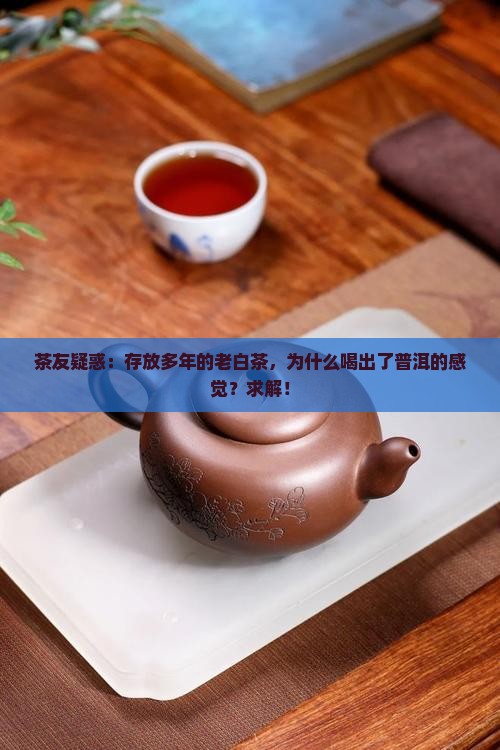 茶友疑惑：存放多年的老白茶，为什么喝出了普洱的感觉？求解！
