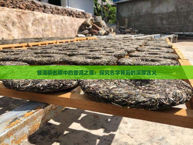 普洱茶名称中的普洱之意：探究名字背后的深厚含义