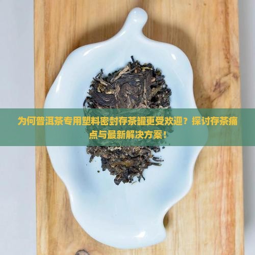 为何普洱茶专用塑料密封存茶罐更受欢迎？探讨存茶痛点与最新解决方案！