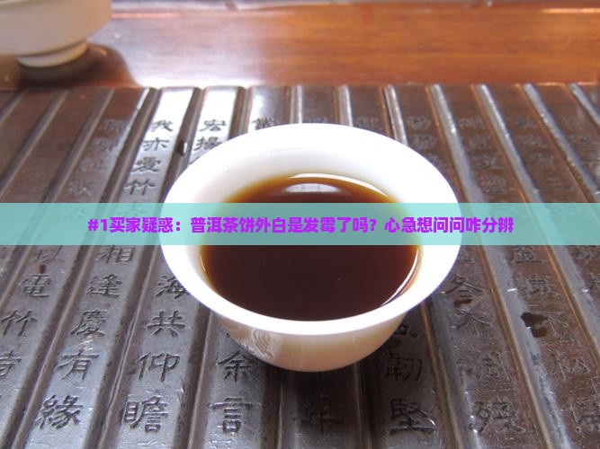 #1买家疑惑：普洱茶饼外白是发霉了吗？心急想问问咋分辨