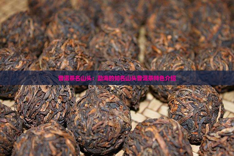 普洱茶名山头：勐海的知名山头普洱茶特色介绍
