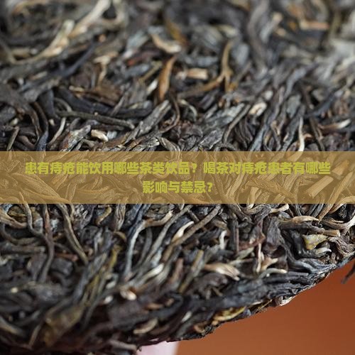 患有痔疮能饮用哪些茶类饮品？喝茶对痔疮患者有哪些影响与禁忌？