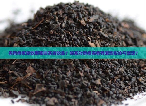 患有痔疮能饮用哪些茶类饮品？喝茶对痔疮患者有哪些影响与禁忌？