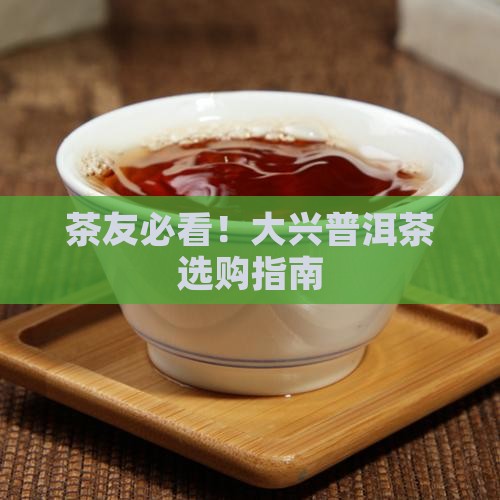 茶友必看！大兴普洱茶选购指南
