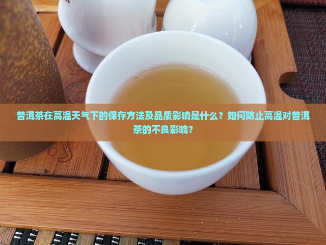 普洱茶在高温天气下的保存方法及品质影响是什么？如何防止高温对普洱茶的不良影响？