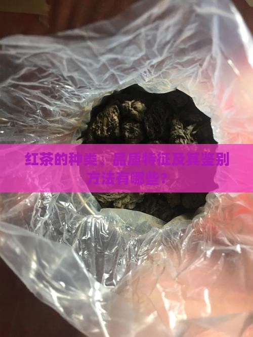 红茶的种类、品质特征及其鉴别方法有哪些？
