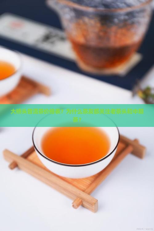 大桥头普洱茶价格表？为什么茶友都关注老茶头和中期茶？