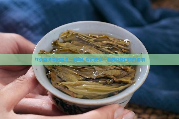 红茶首次冲泡需洗一遍吗？探讨洗茶一遍对红茶口感的影响