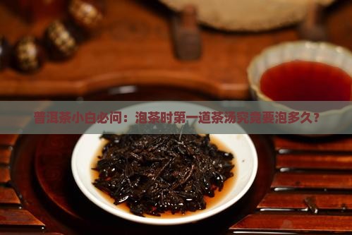 普洱茶小白必问：泡茶时第一道茶汤究竟要泡多久？