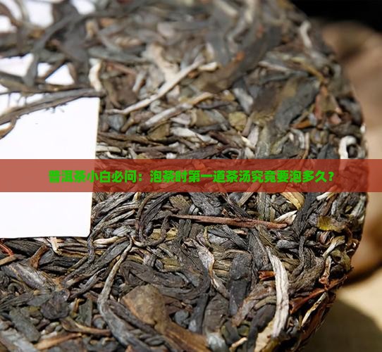 普洱茶小白必问：泡茶时第一道茶汤究竟要泡多久？