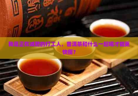 我是正在减肥的打工人，普洱茶和什么一起喝才能更快瘦？