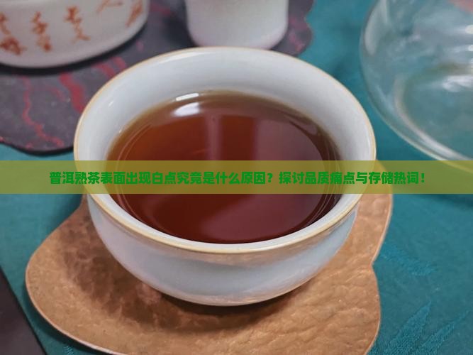 普洱熟茶表面出现白点究竟是什么原因？探讨品质痛点与存储热词！