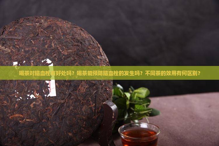 喝茶对脑血栓有好处吗？喝茶能预防脑血栓的发生吗？不同茶的效用有何区别？